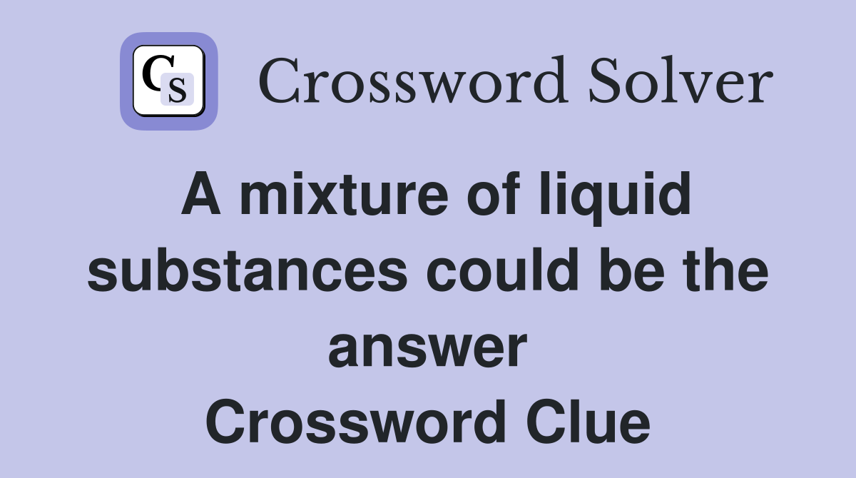A mixture of liquid substances could be the answer Crossword Clue