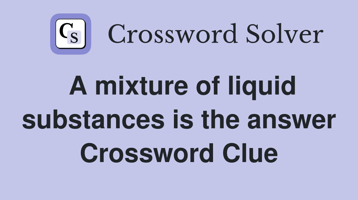 A mixture of liquid substances is the answer Crossword Clue