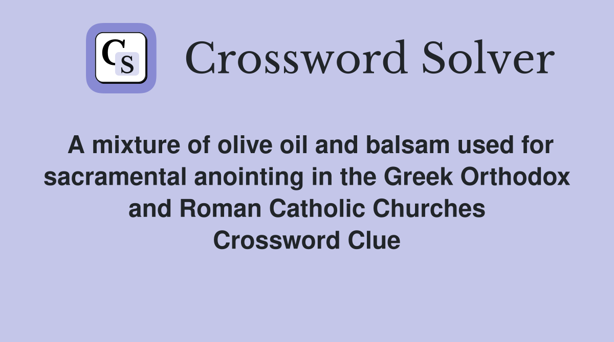 A mixture of olive oil and balsam used for sacramental anointing in the Greek Orthodox and Roman Catholic Churches Crossword Clue