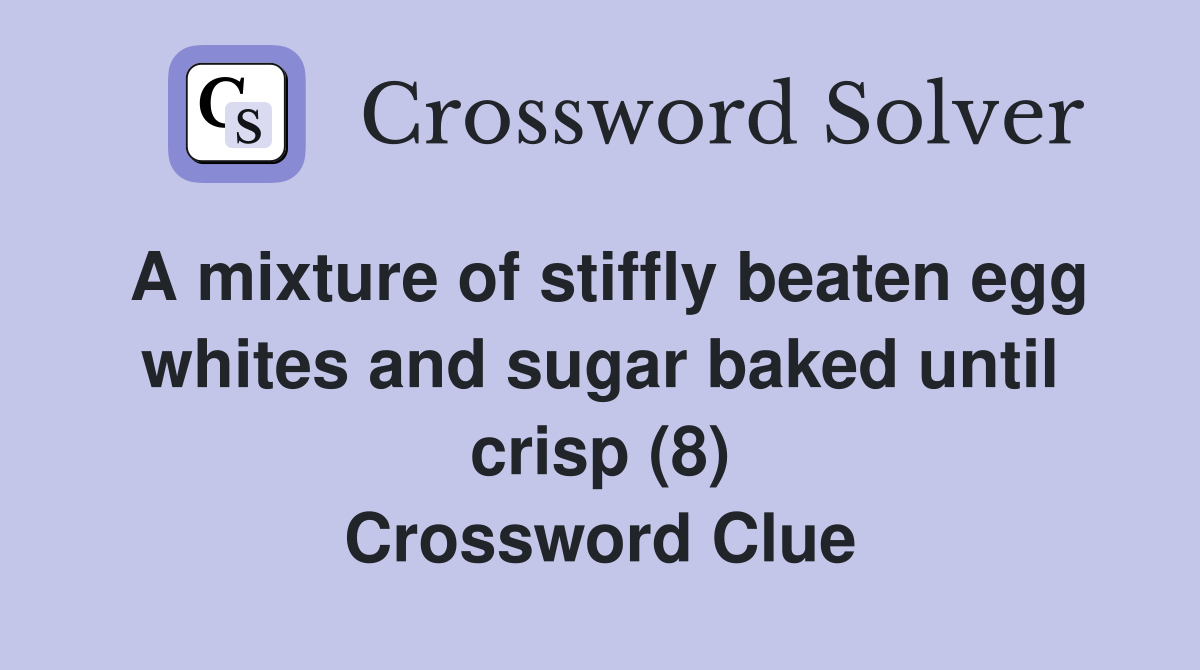 A mixture of stiffly beaten egg whites and sugar baked until crisp (8) Crossword Clue
