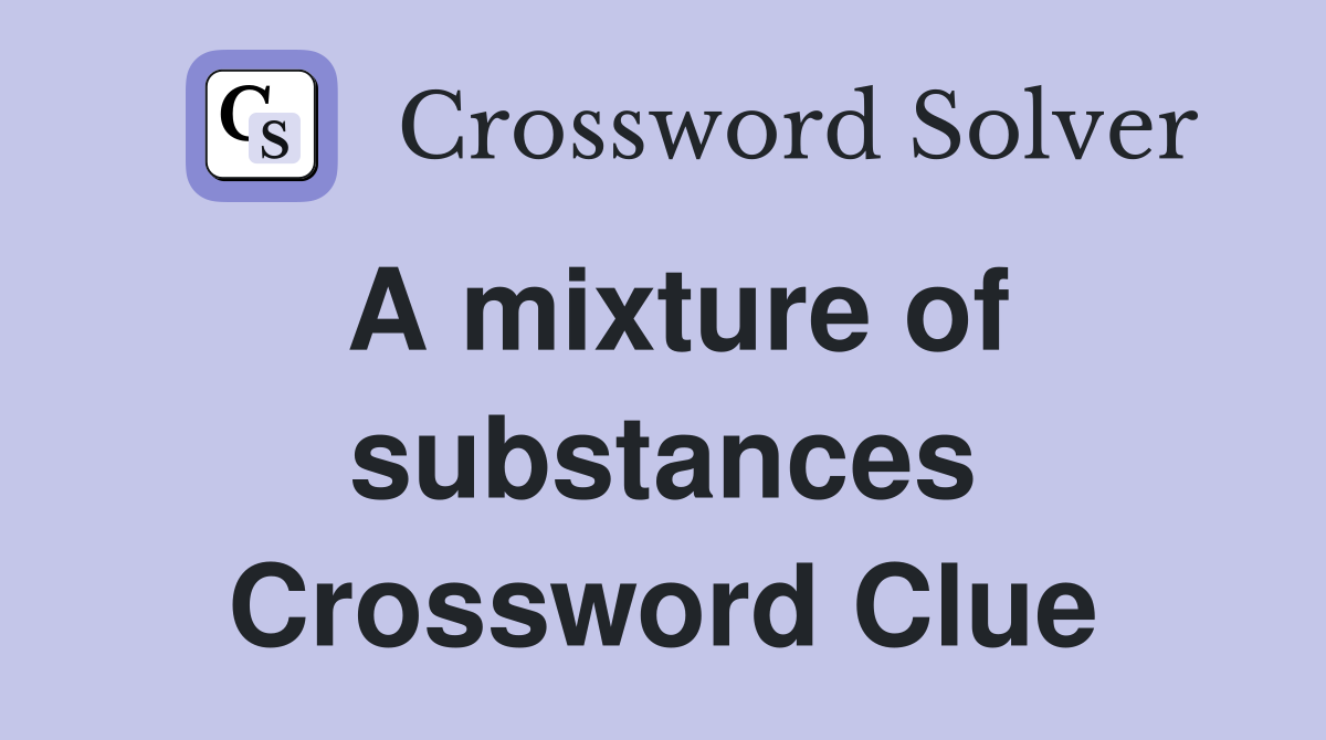 A mixture of substances Crossword Clue