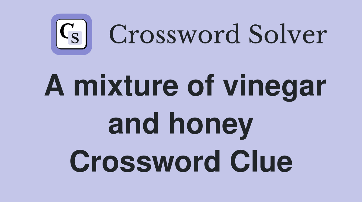A mixture of vinegar and honey Crossword Clue
