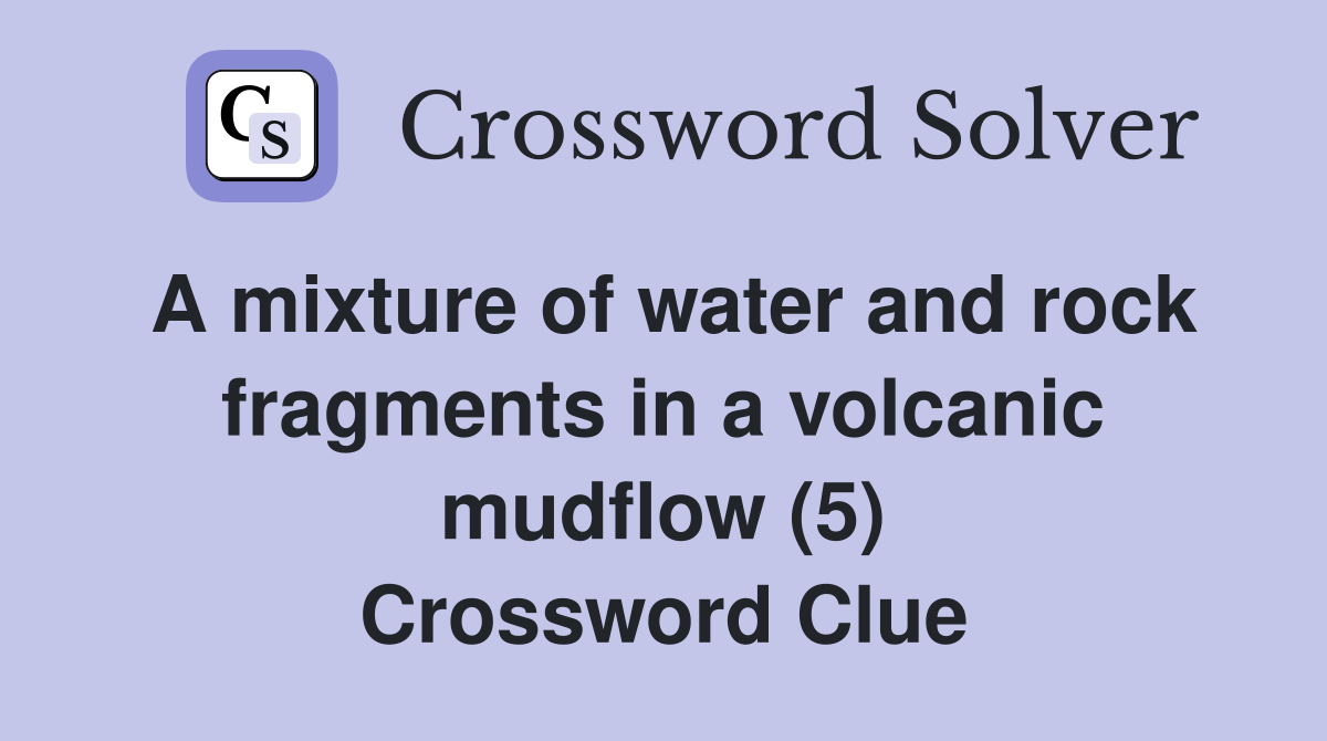 A mixture of water and rock fragments in a volcanic mudflow (5) Crossword Clue