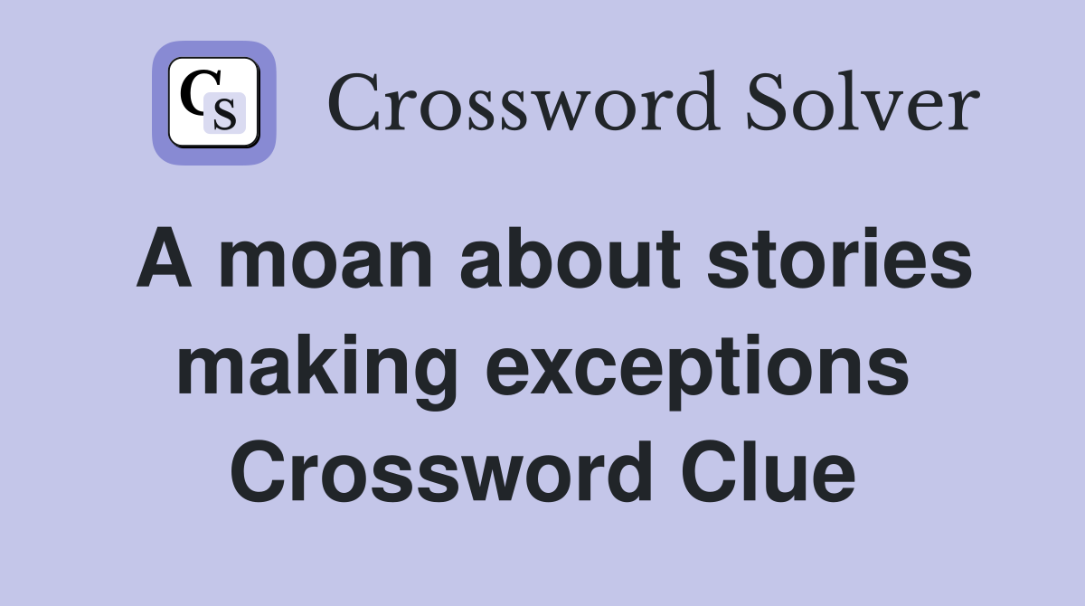 A moan about stories making exceptions Crossword Clue