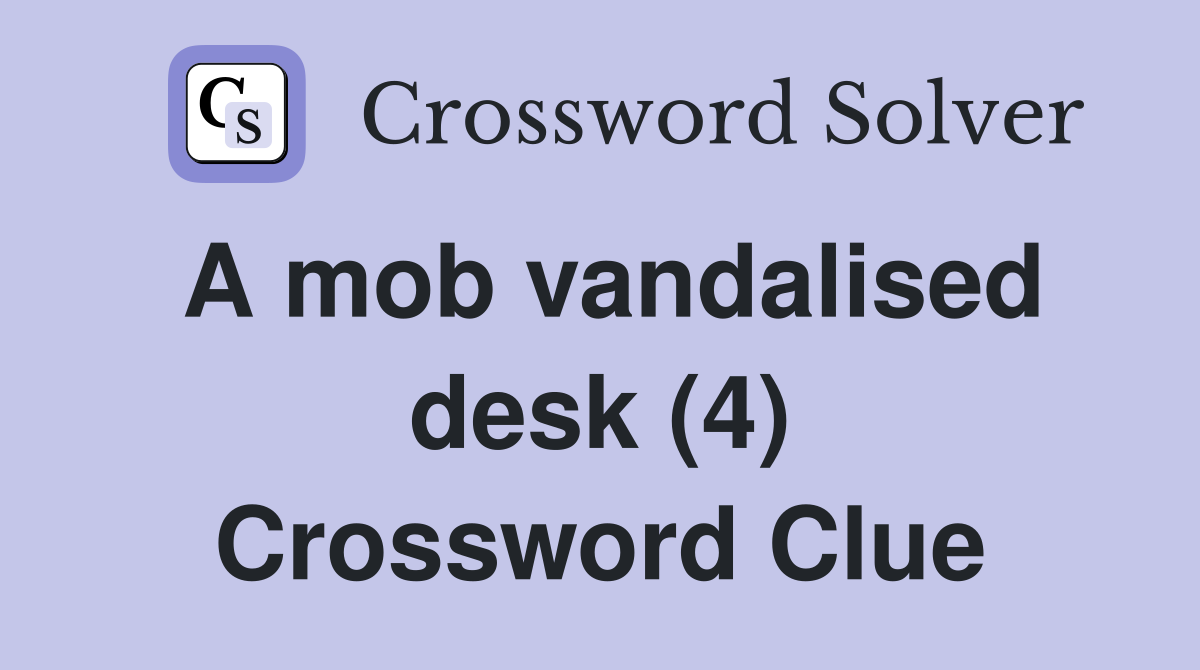 A mob vandalised desk (4) Crossword Clue
