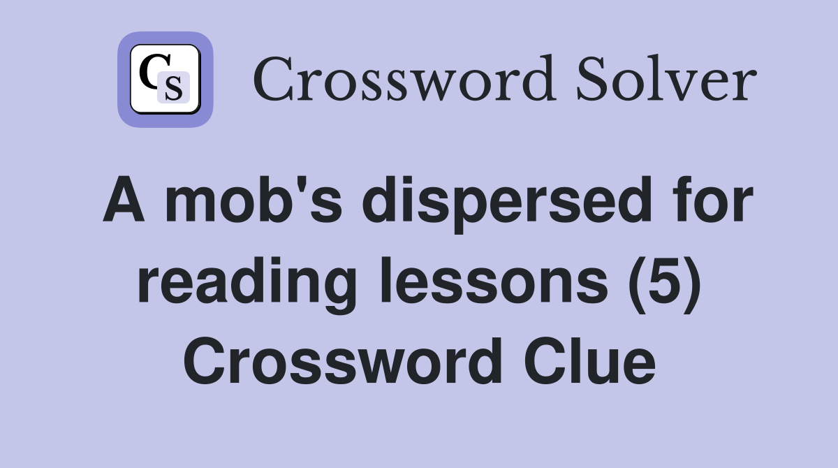 A mob's dispersed for reading lessons (5) Crossword Clue