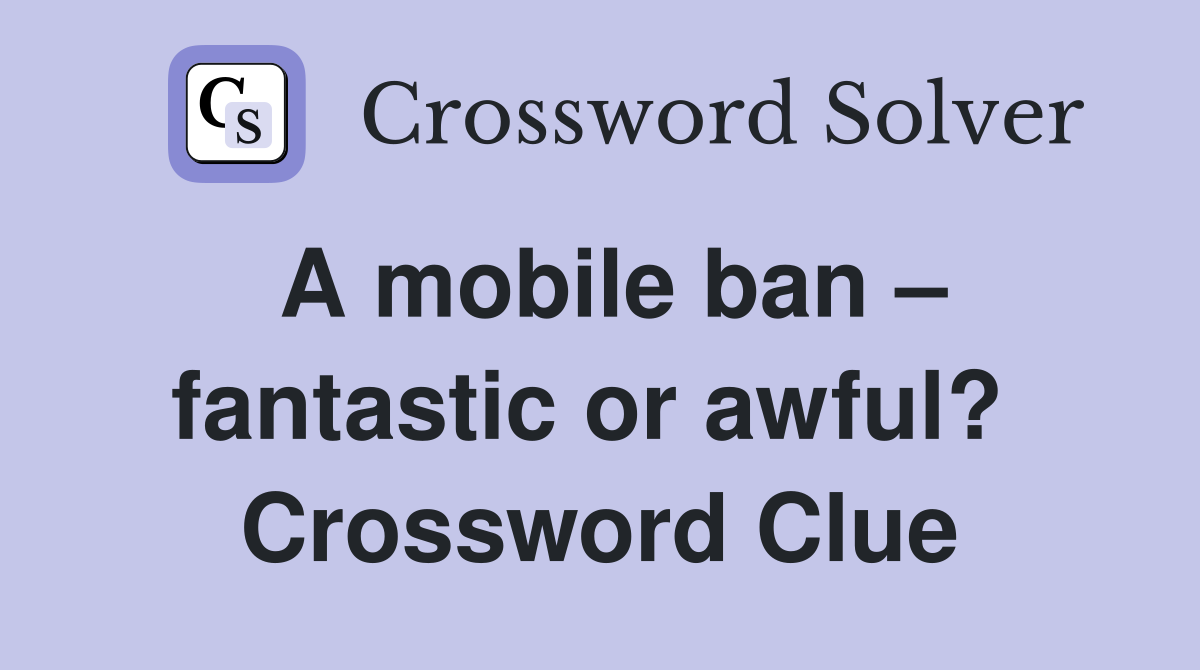 A mobile ban – fantastic or awful?  Crossword Clue
