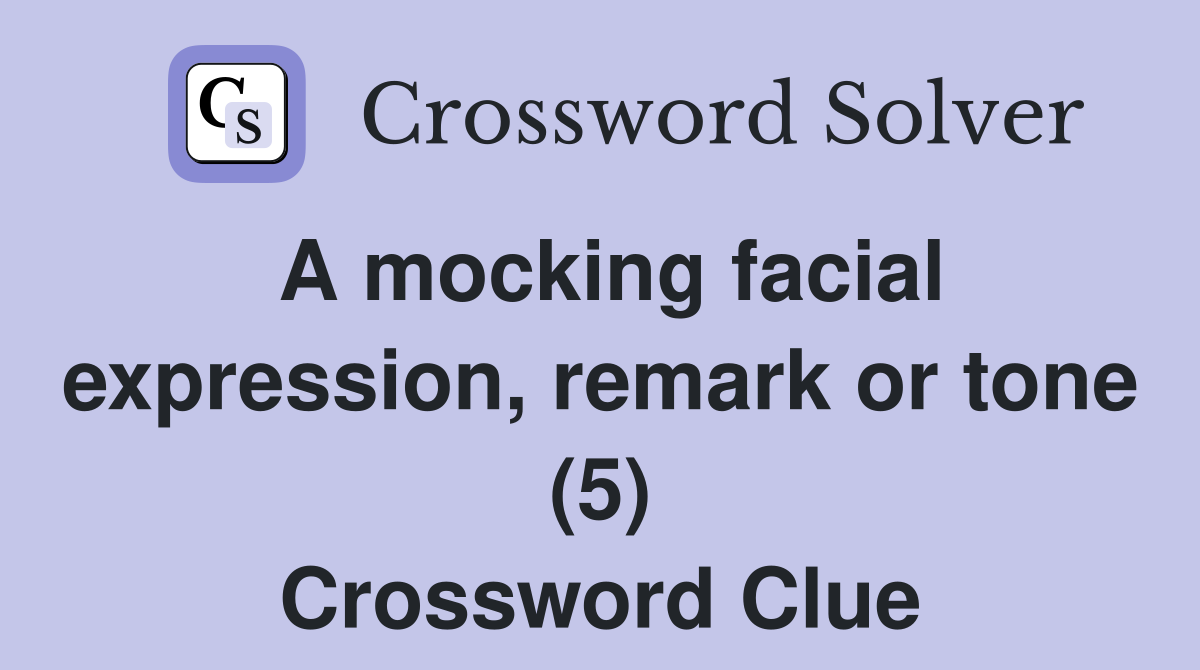 A mocking facial expression, remark or tone (5) Crossword Clue