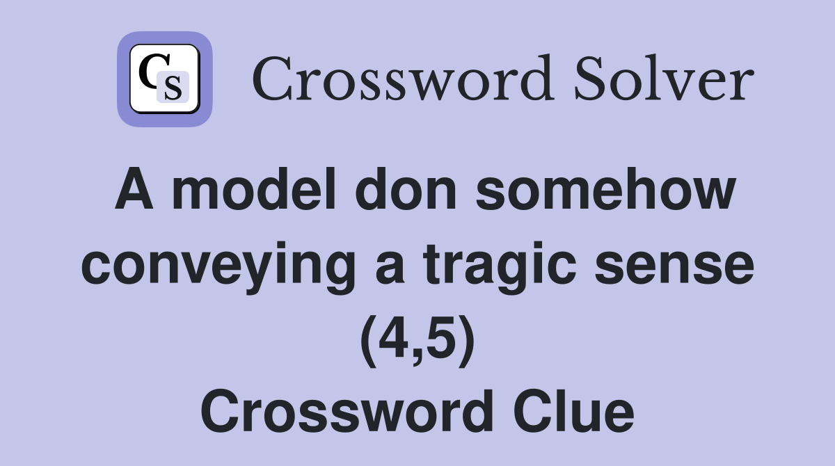 A model don somehow conveying a tragic sense (4,5) Crossword Clue