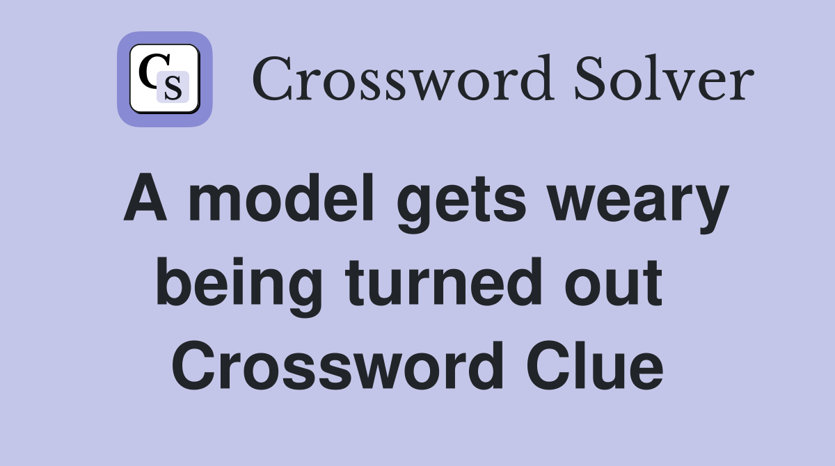 A model gets weary being turned out  Crossword Clue