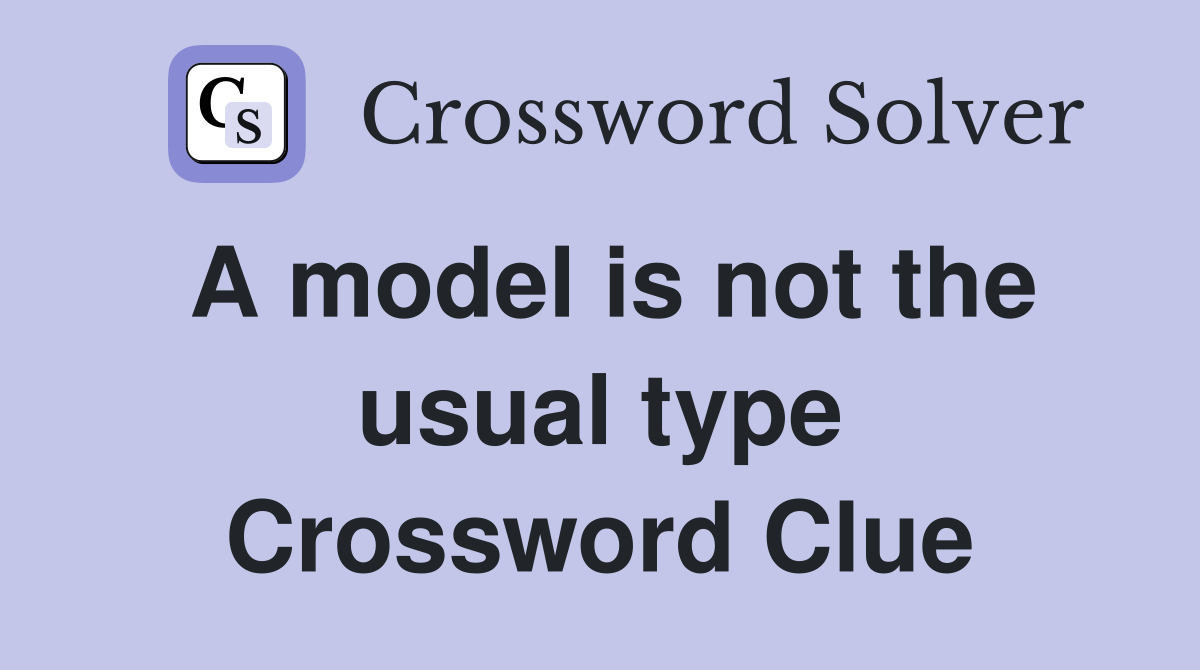 A model is not the usual type Crossword Clue