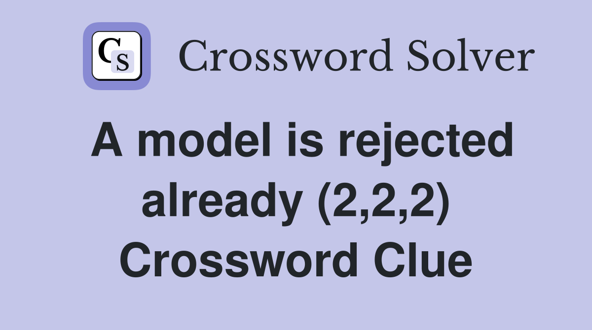 A model is rejected already (2,2,2) Crossword Clue