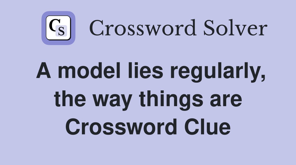 A model lies regularly, the way things are Crossword Clue