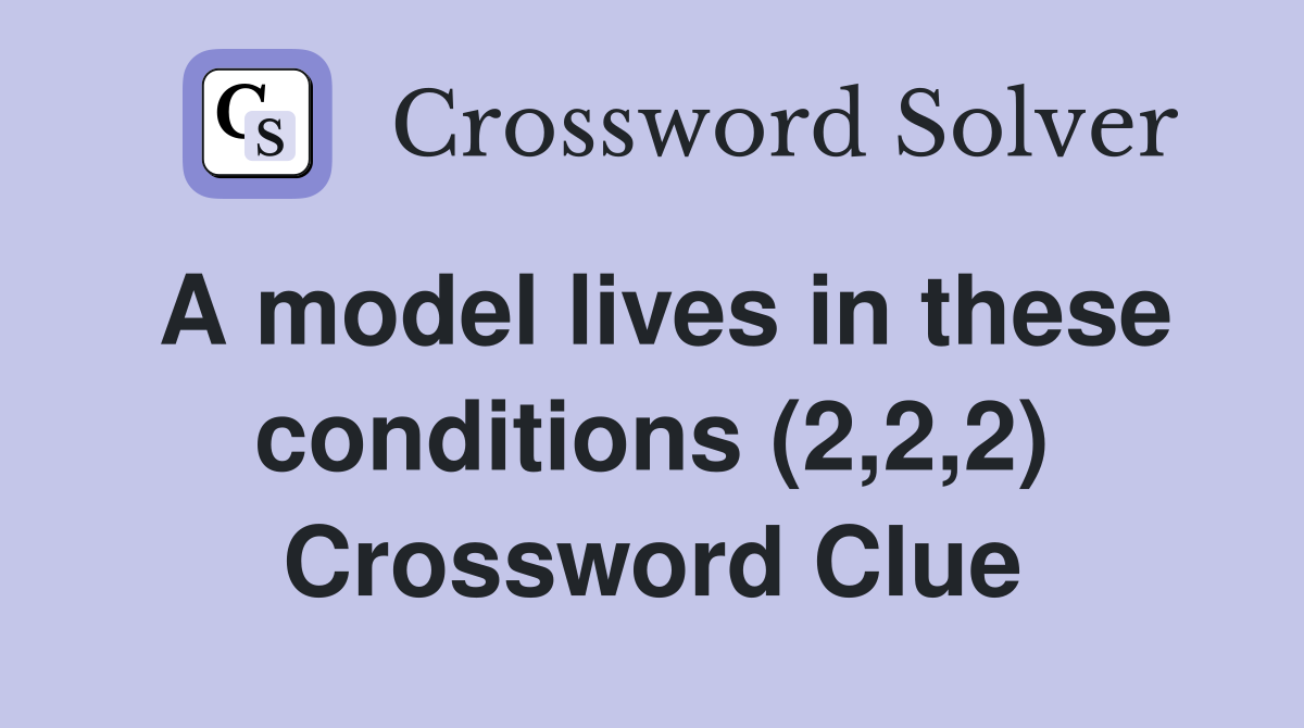 A model lives in these conditions (2,2,2) Crossword Clue