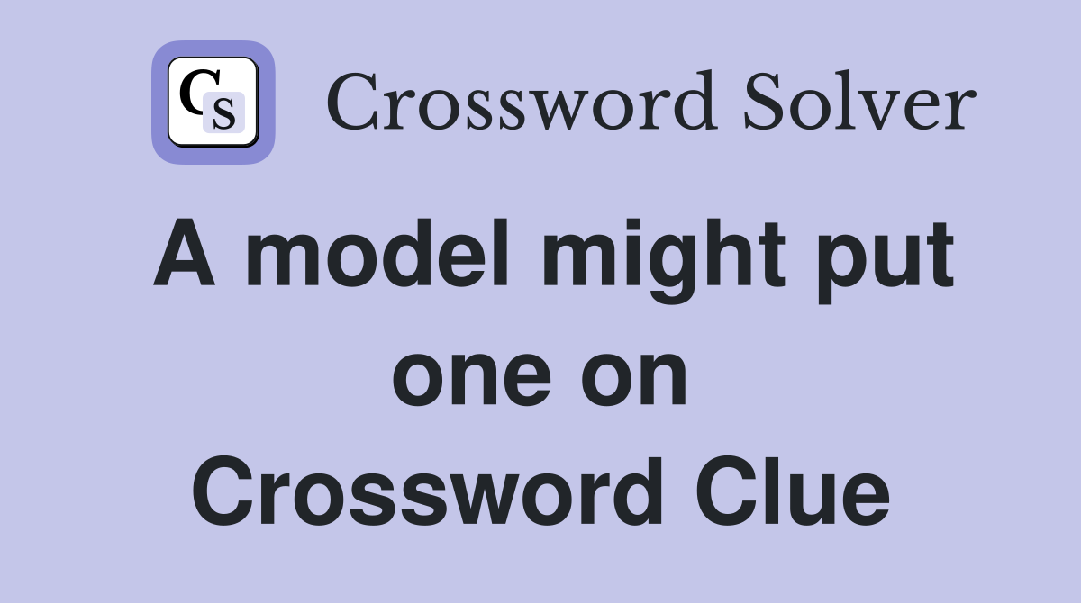 A model might put one on Crossword Clue