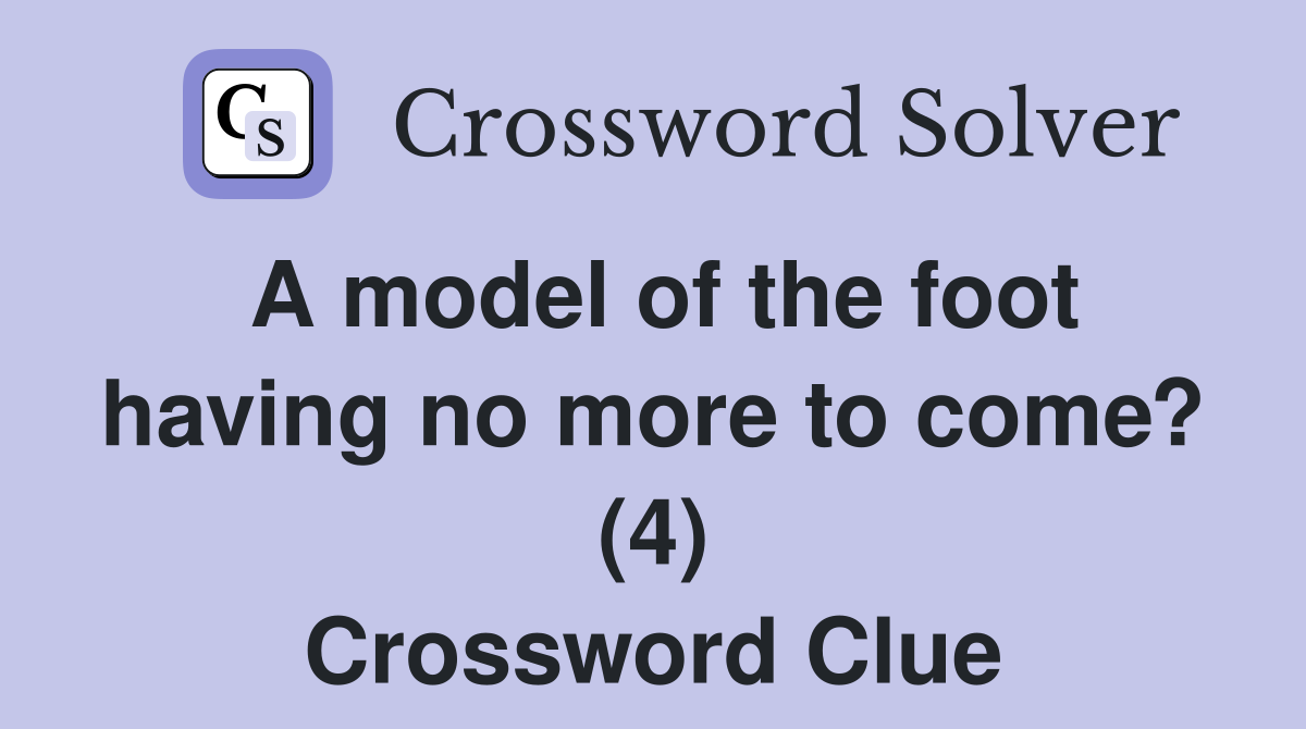A model of the foot having no more to come? (4) Crossword Clue