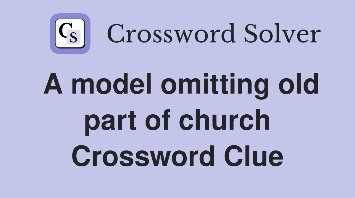 A model omitting old part of church Crossword Clue
