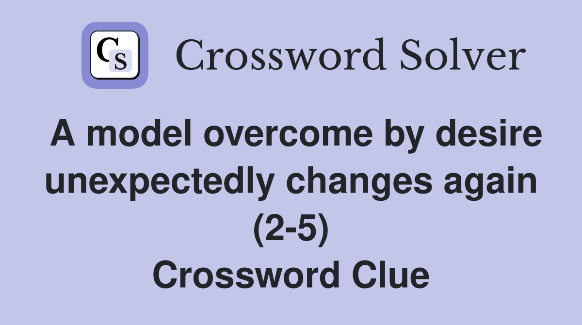 A model overcome by desire unexpectedly changes again (2-5) Crossword Clue