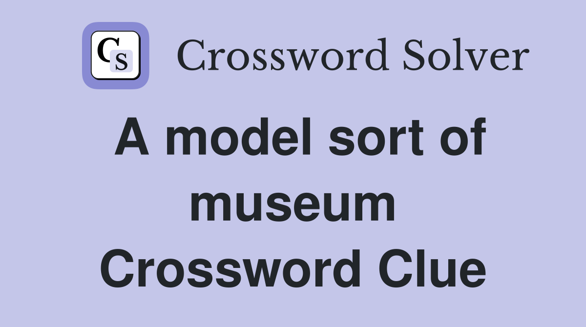 A model sort of museum Crossword Clue