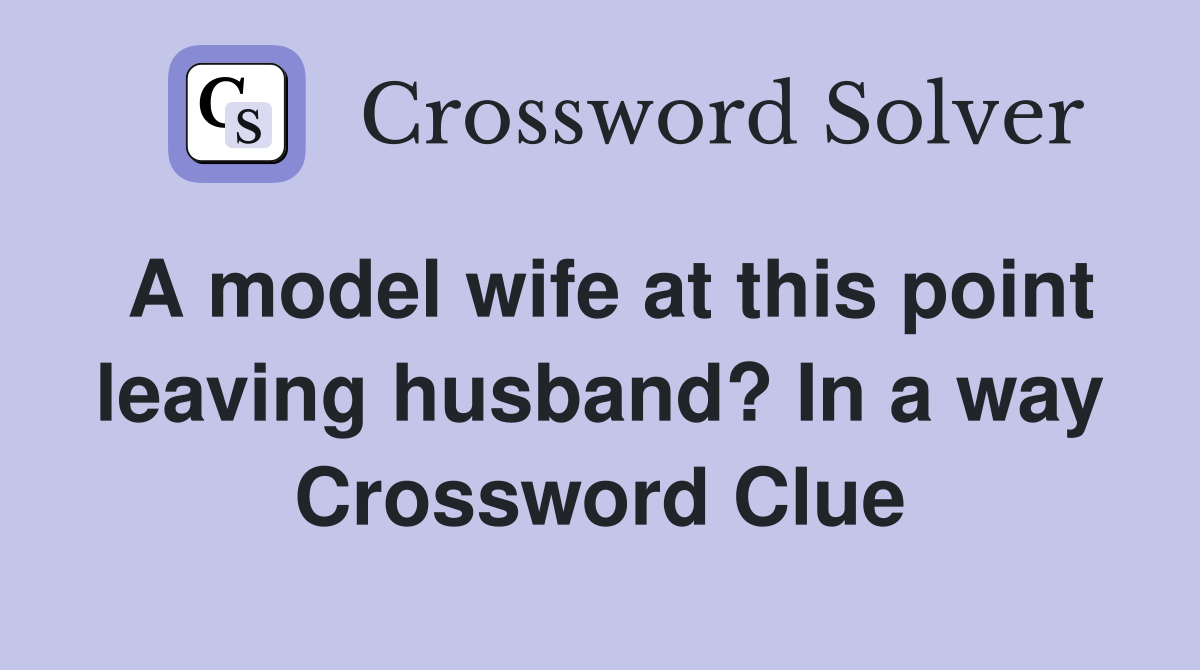 A model wife at this point leaving husband? In a way Crossword Clue
