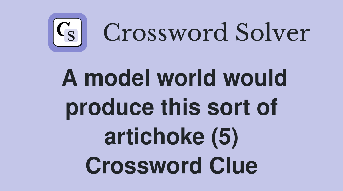 A model world would produce this sort of artichoke (5) Crossword Clue