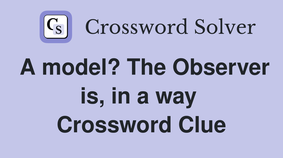 A model? The Observer is, in a way  Crossword Clue