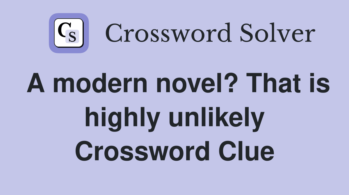 A modern novel? That is highly unlikely Crossword Clue