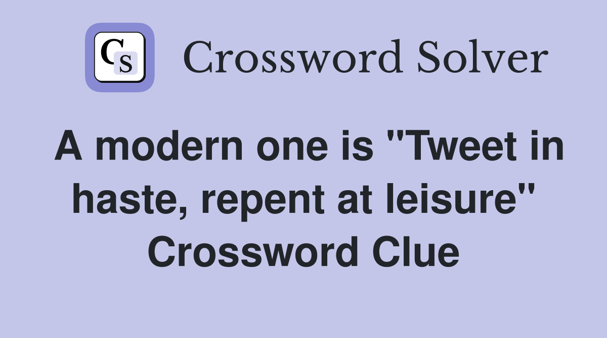 A modern one is "Tweet in haste, repent at leisure" Crossword Clue