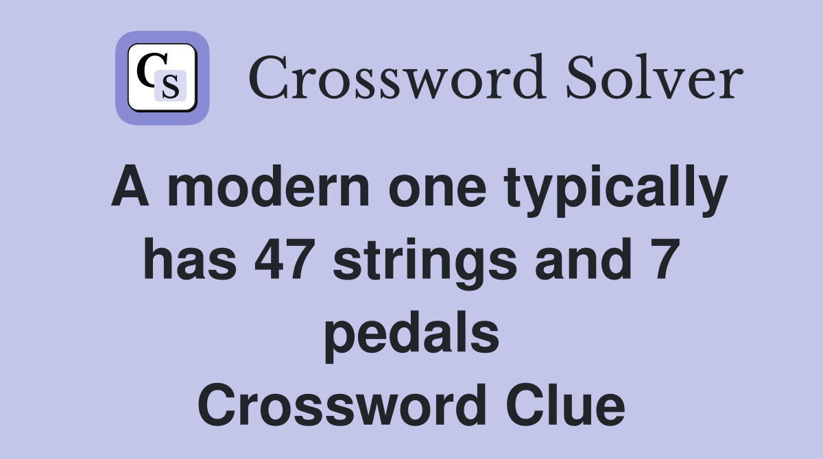 A modern one typically has 47 strings and 7 pedals Crossword Clue