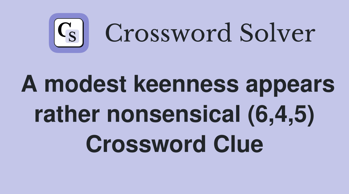 A modest keenness appears rather nonsensical (6,4,5) Crossword Clue