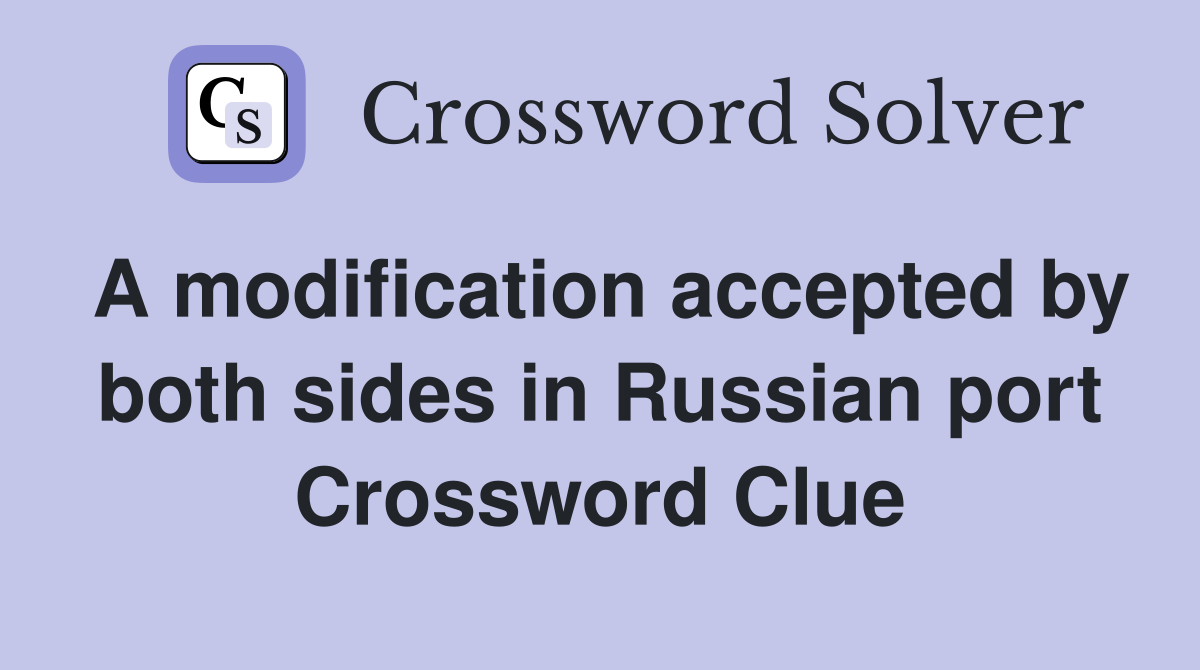 A modification accepted by both sides in Russian port Crossword Clue