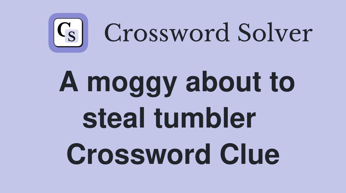 A moggy about to steal tumbler  Crossword Clue