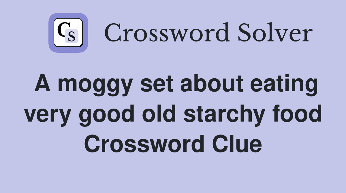 A moggy set about eating very good old starchy food Crossword Clue
