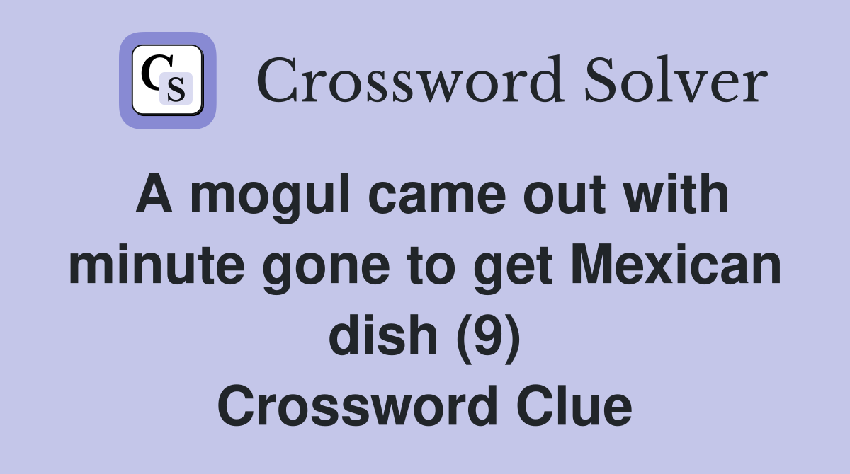 A mogul came out with minute gone to get Mexican dish (9) Crossword Clue