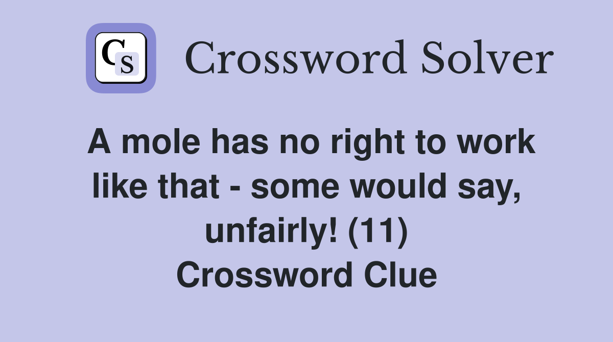 A mole has no right to work like that - some would say, unfairly! (11) Crossword Clue