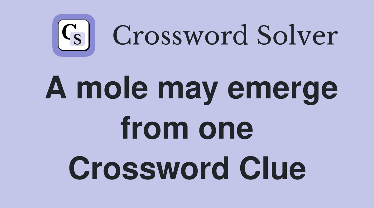 A mole may emerge from one Crossword Clue
