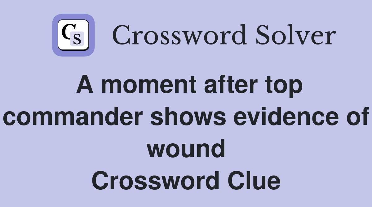 A moment after top commander shows evidence of wound Crossword Clue