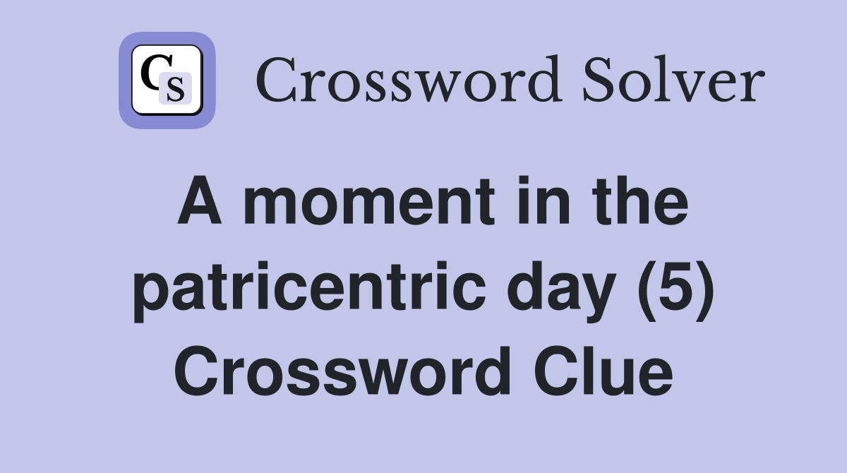A moment in the patricentric day (5) Crossword Clue
