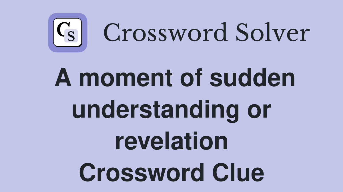 A moment of sudden understanding or revelation Crossword Clue