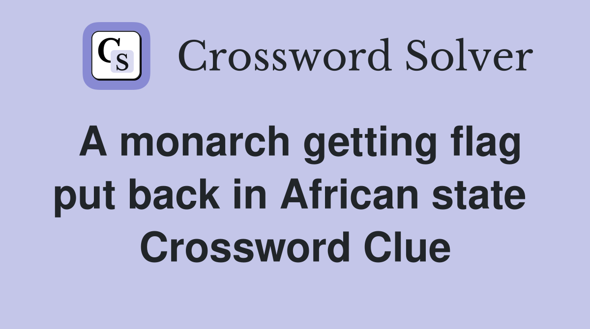 A monarch getting flag put back in African state  Crossword Clue