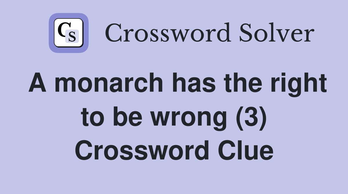 A monarch has the right to be wrong (3) Crossword Clue