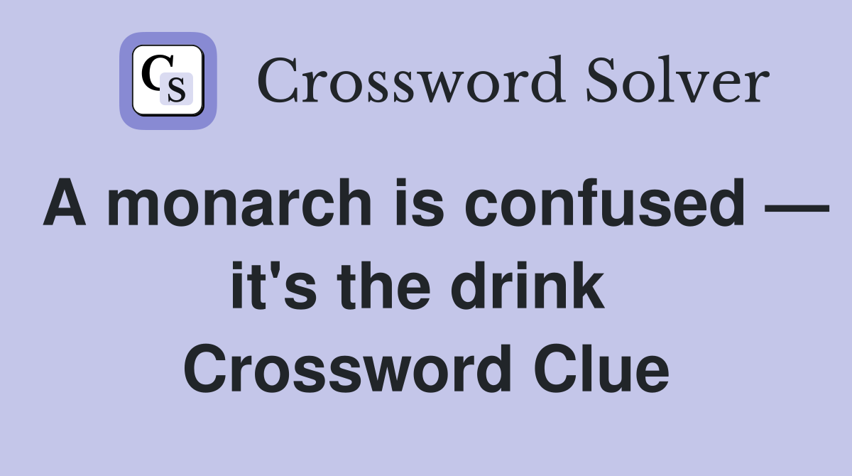 A monarch is confused — it's the drink  Crossword Clue