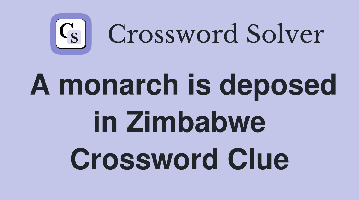 A monarch is deposed in Zimbabwe Crossword Clue