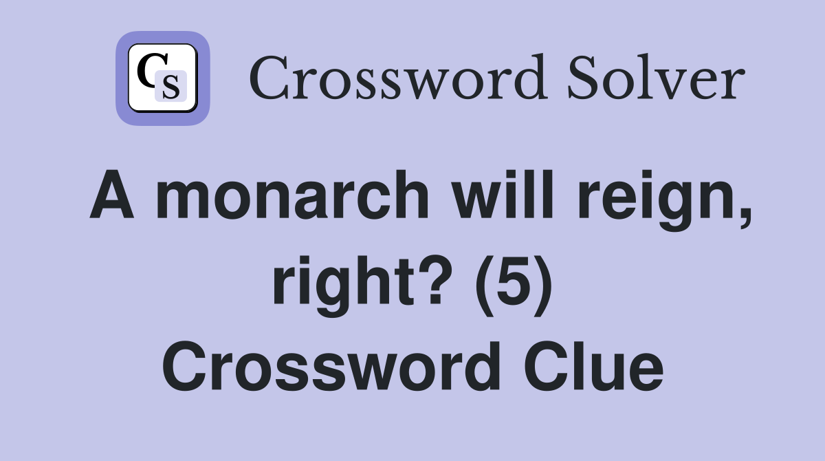 A monarch will reign, right? (5) Crossword Clue