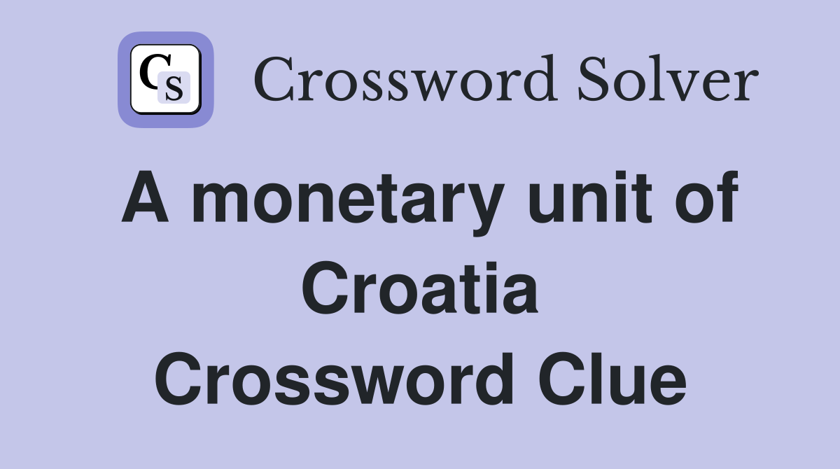 A monetary unit of Croatia Crossword Clue