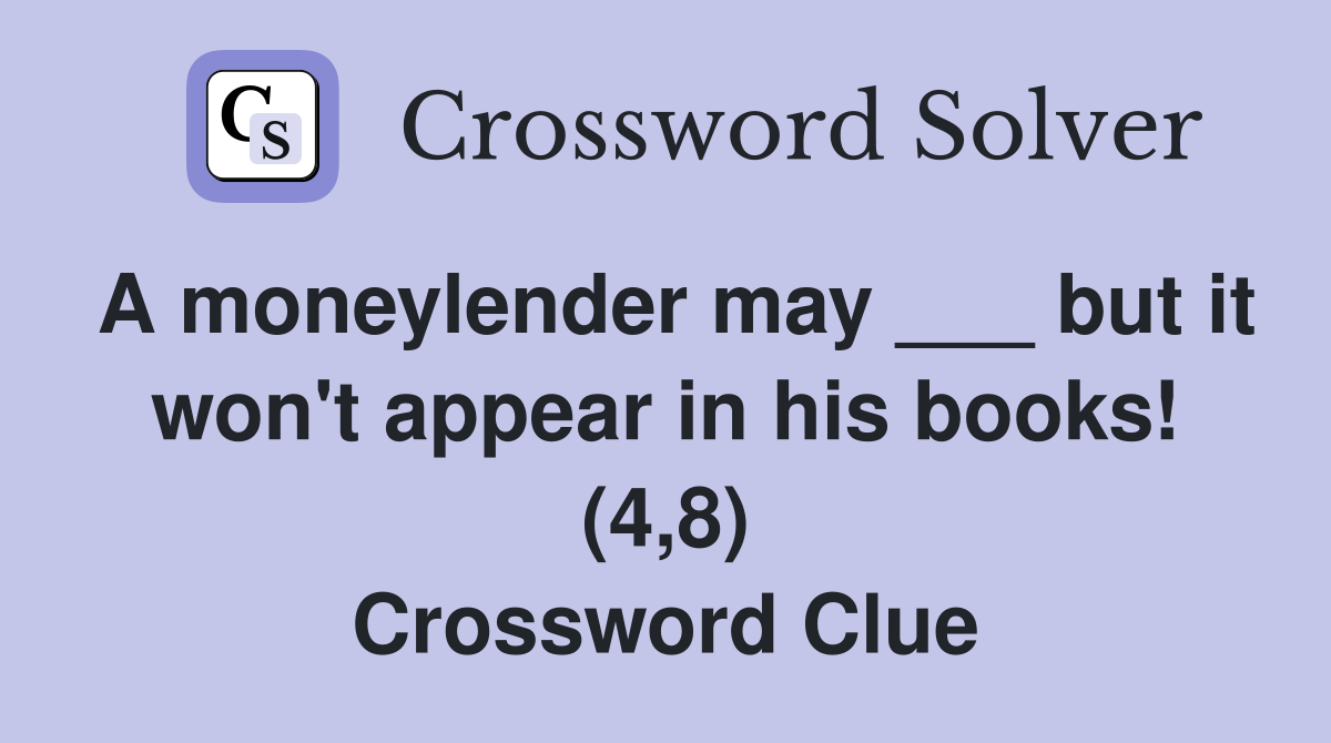 A moneylender may ___ but it won't appear in his books! (4,8) Crossword Clue