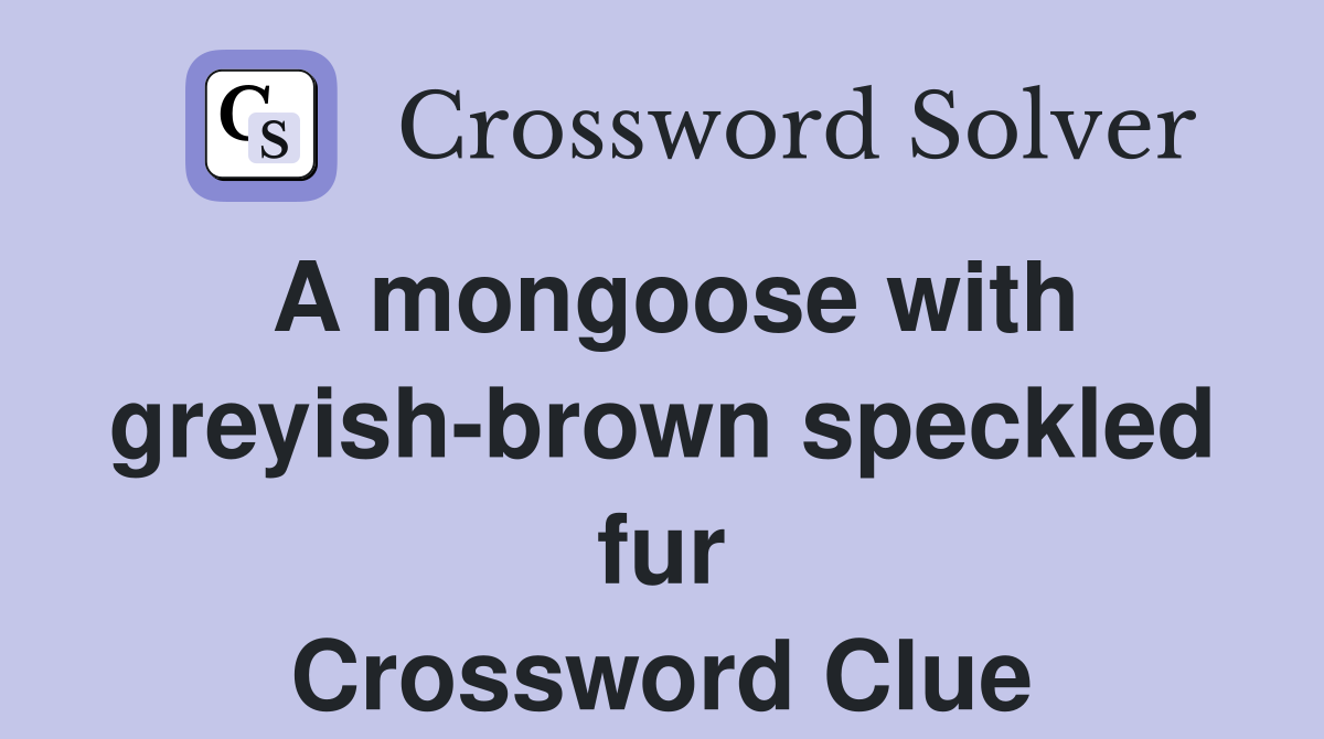 A mongoose with greyish-brown speckled fur Crossword Clue
