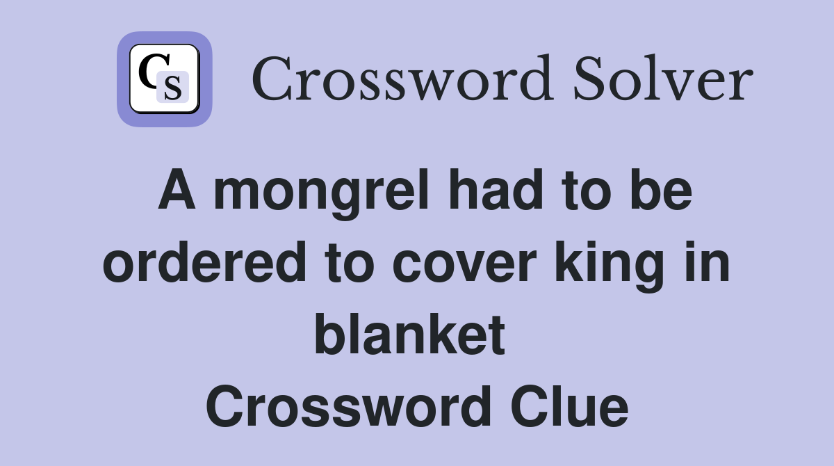 A mongrel had to be ordered to cover king in blanket  Crossword Clue