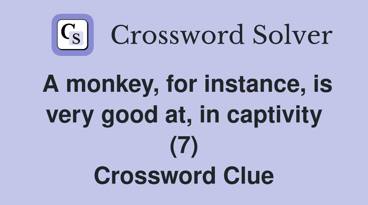 A monkey, for instance, is very good at, in captivity (7) Crossword Clue