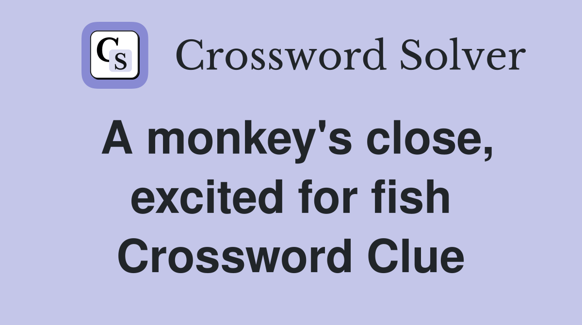 A monkey's close, excited for fish Crossword Clue